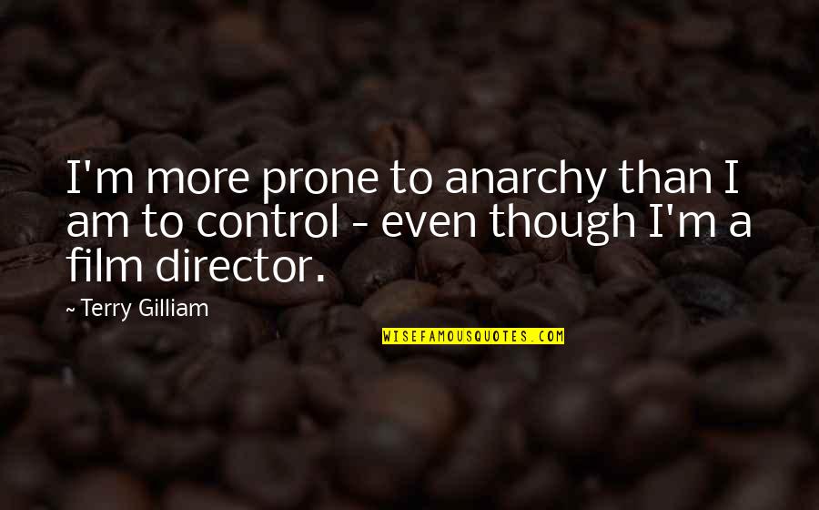 Gilliam Quotes By Terry Gilliam: I'm more prone to anarchy than I am