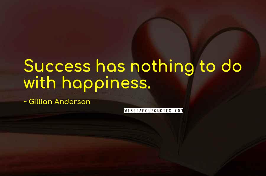 Gillian Anderson quotes: Success has nothing to do with happiness.