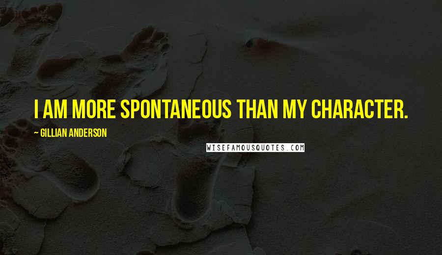 Gillian Anderson quotes: I am more spontaneous than my character.