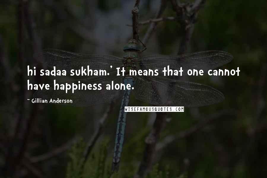 Gillian Anderson quotes: hi sadaa sukham.' It means that one cannot have happiness alone.