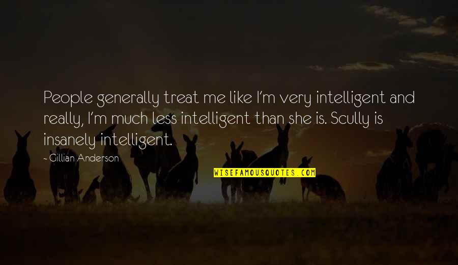 Gillian Anderson Quotes By Gillian Anderson: People generally treat me like I'm very intelligent Gillian Anderson Quotes By Gillian Anderson: People generally treat me like I'm very intelligent