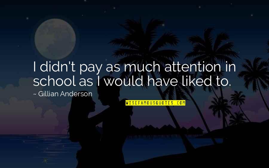 Gillian Anderson Quotes By Gillian Anderson: I didn't pay as much attention in school Gillian Anderson Quotes By Gillian Anderson: I didn't pay as much attention in school