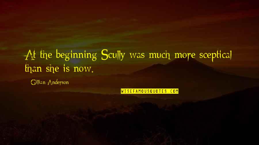 Gillian Anderson Quotes By Gillian Anderson: At the beginning Scully was much more sceptical Gillian Anderson Quotes By Gillian Anderson: At the beginning Scully was much more sceptical