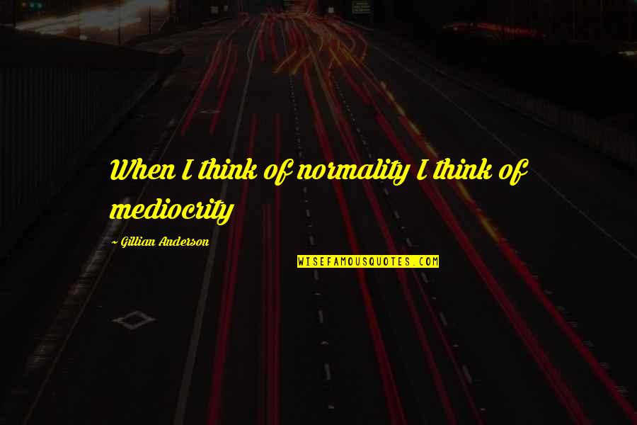 Gillian Anderson Quotes By Gillian Anderson: When I think of normality I think of Gillian Anderson Quotes By Gillian Anderson: When I think of normality I think of