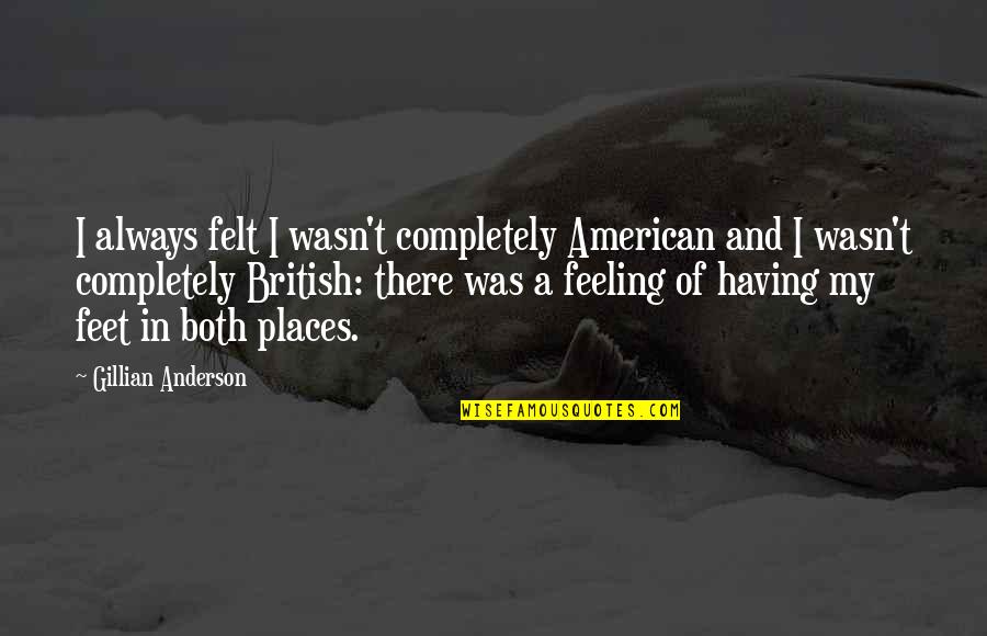 Gillian Anderson Quotes By Gillian Anderson: I always felt I wasn't completely American and Gillian Anderson Quotes By Gillian Anderson: I always felt I wasn't completely American and