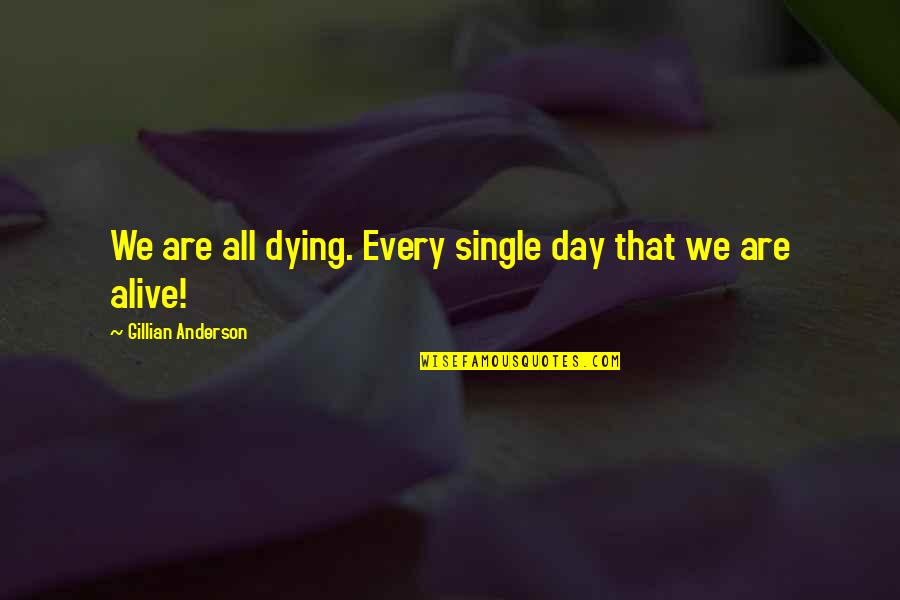 Gillian Anderson Quotes By Gillian Anderson: We are all dying. Every single day that Gillian Anderson Quotes By Gillian Anderson: We are all dying. Every single day that
