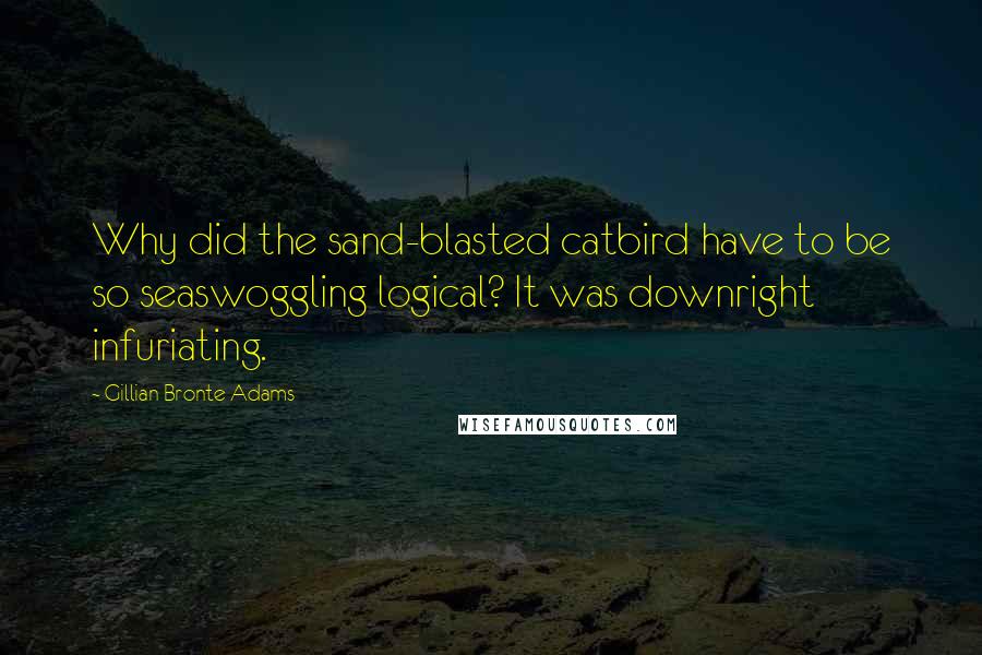 Gillian Bronte Adams quotes: Why did the sand-blasted catbird have to be so seaswoggling logical? It was downright infuriating.