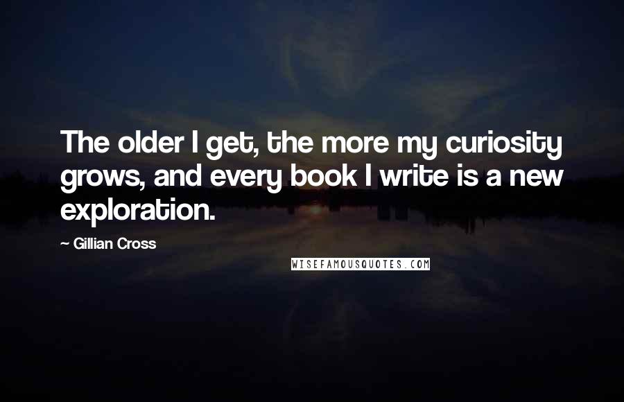 Gillian Cross quotes: The older I get, the more my curiosity grows, and every book I write is a new exploration.