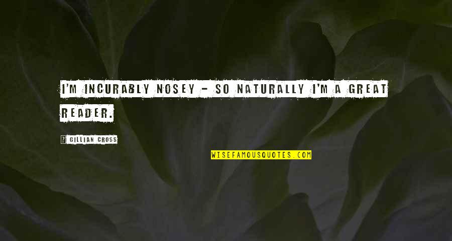 Gillian Cross Quotes By Gillian Cross: I'm incurably nosey - so naturally I'm a