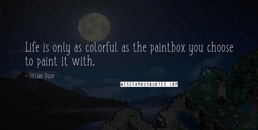 Gillian Duce quotes: Life is only as colorful as the paintbox you choose to paint it with.