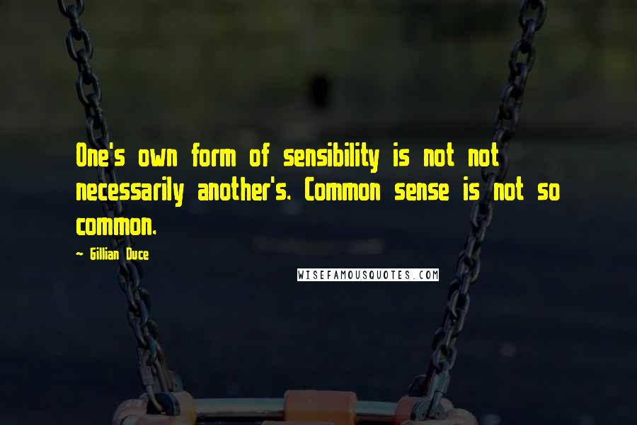 Gillian Duce quotes: One's own form of sensibility is not not necessarily another's. Common sense is not so common.
