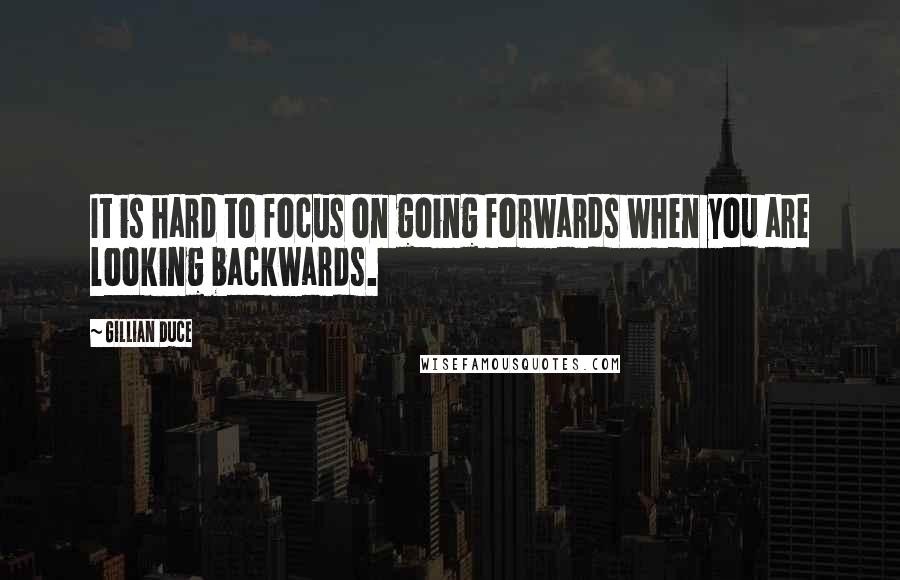 Gillian Duce quotes: It is hard to focus on going forwards when you are looking backwards.
