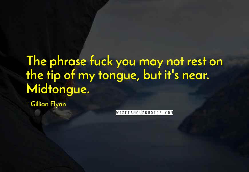 Gillian Flynn quotes: The phrase fuck you may not rest on the tip of my tongue, but it's near. Midtongue.