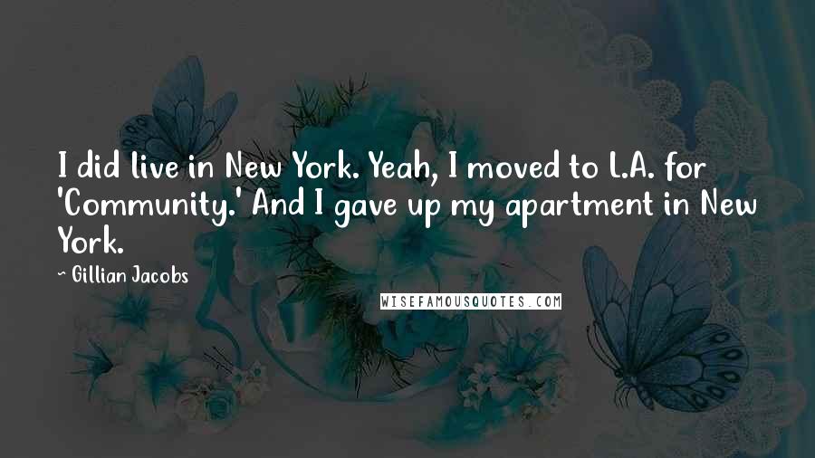 Gillian Jacobs quotes: I did live in New York. Yeah, I moved to L.A. for 'Community.' And I gave up my apartment in New York.