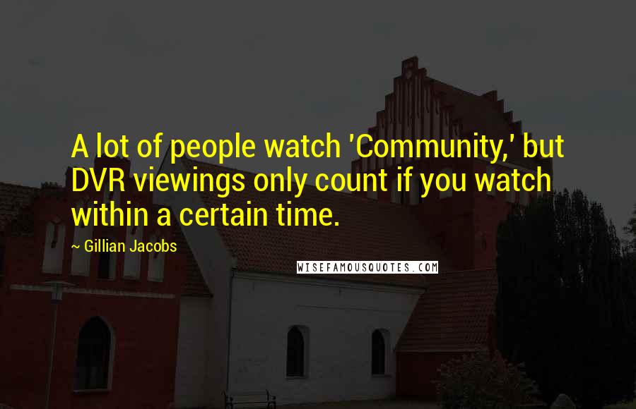 Gillian Jacobs quotes: A lot of people watch 'Community,' but DVR viewings only count if you watch within a certain time.