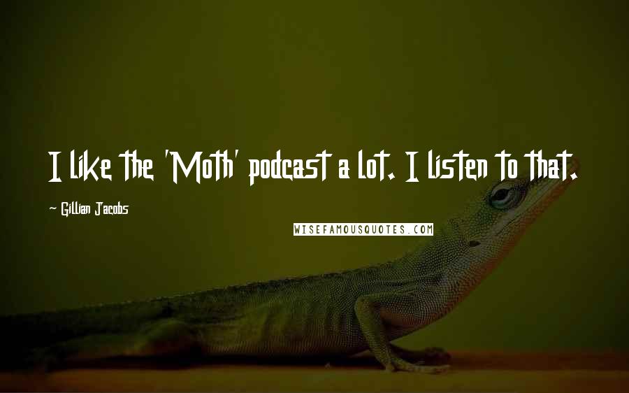 Gillian Jacobs quotes: I like the 'Moth' podcast a lot. I listen to that.