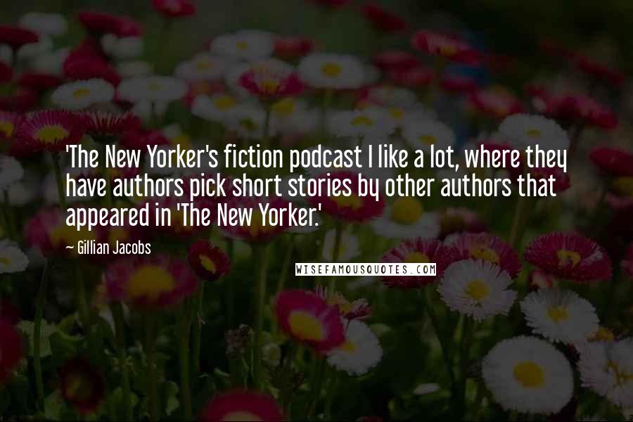 Gillian Jacobs quotes: 'The New Yorker's fiction podcast I like a lot, where they have authors pick short stories by other authors that appeared in 'The New Yorker.'