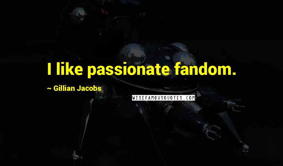 Gillian Jacobs quotes: I like passionate fandom.