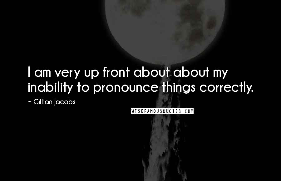 Gillian Jacobs quotes: I am very up front about about my inability to pronounce things correctly.