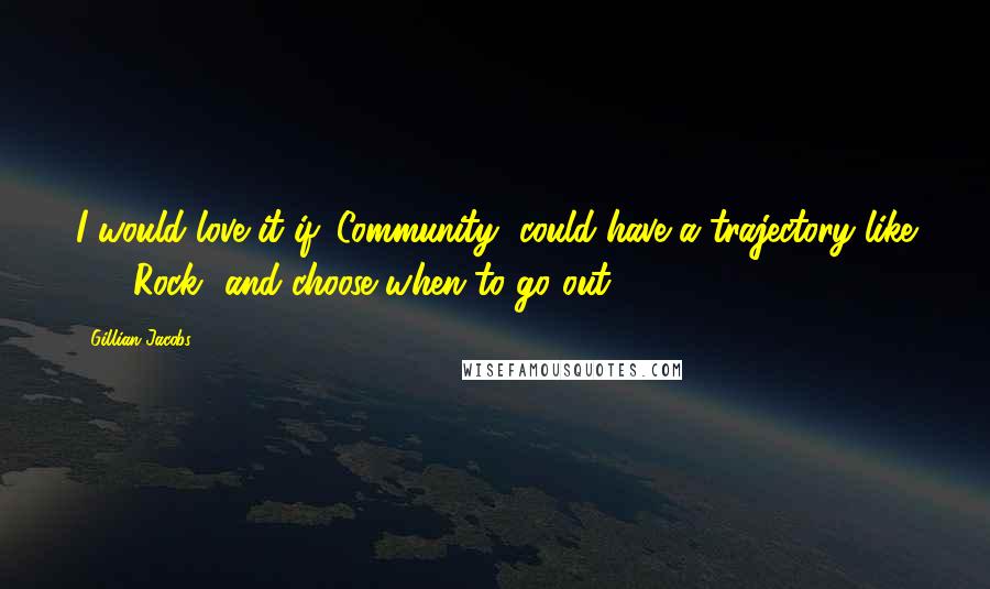 Gillian Jacobs quotes: I would love it if 'Community' could have a trajectory like '30 Rock' and choose when to go out.