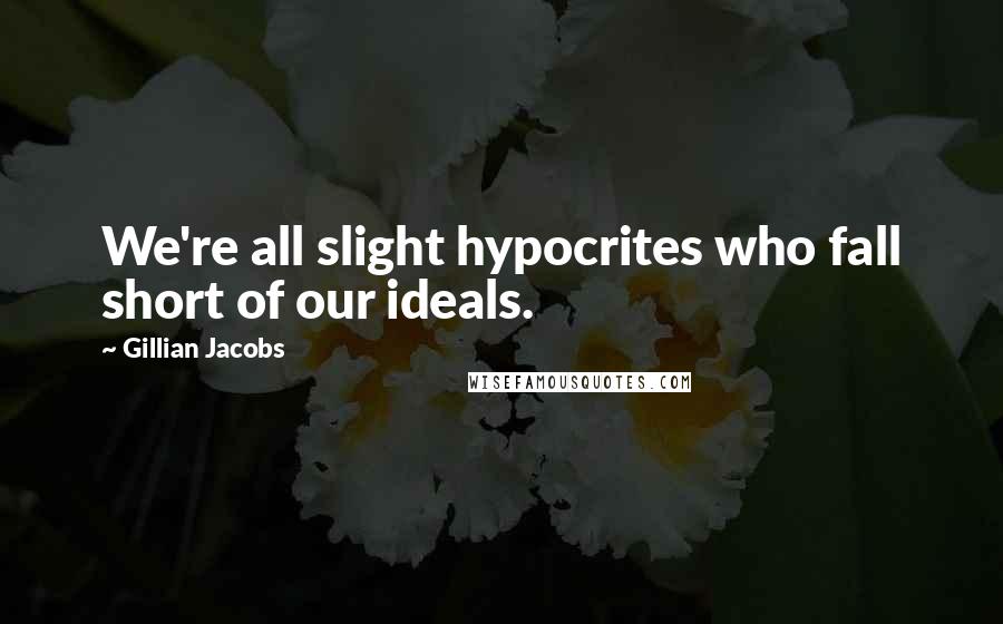 Gillian Jacobs quotes: We're all slight hypocrites who fall short of our ideals.