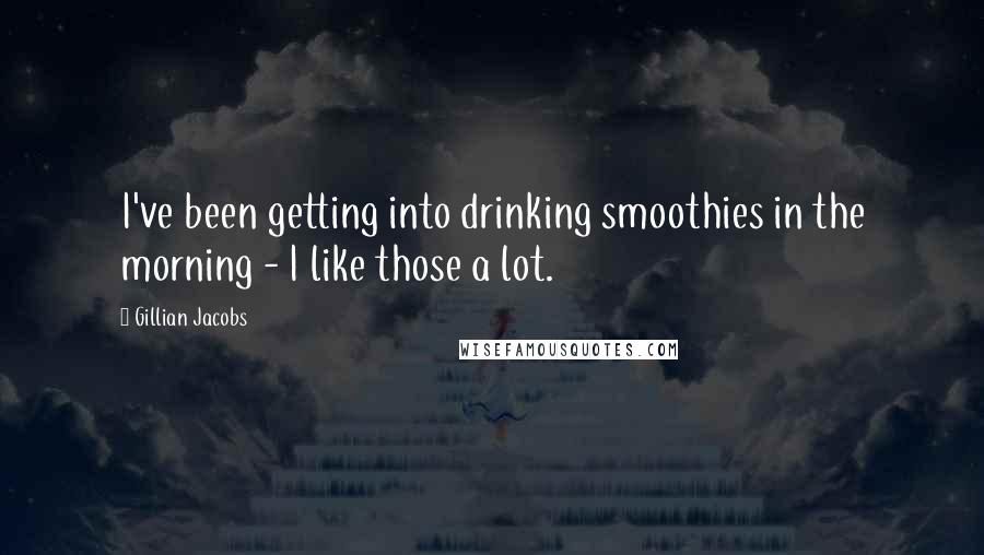 Gillian Jacobs quotes: I've been getting into drinking smoothies in the morning - I like those a lot.