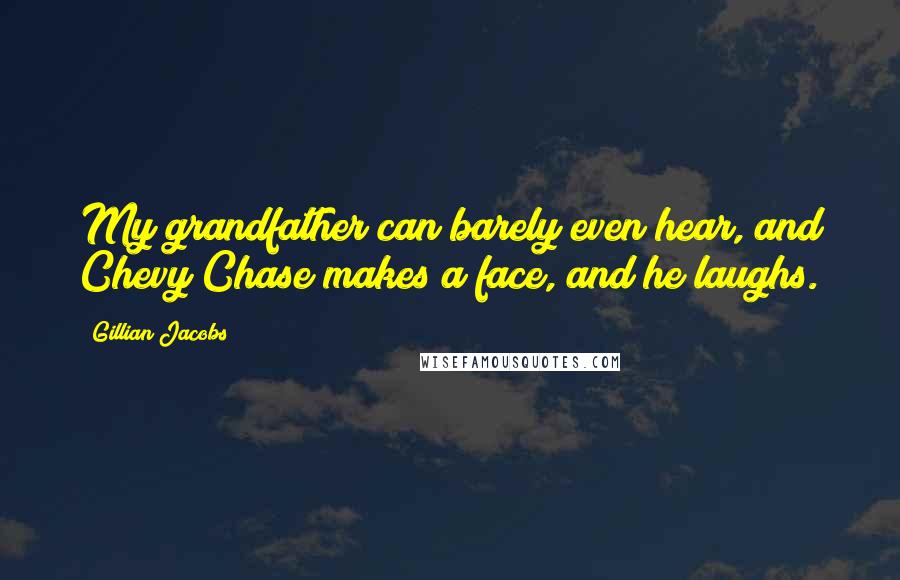 Gillian Jacobs quotes: My grandfather can barely even hear, and Chevy Chase makes a face, and he laughs.