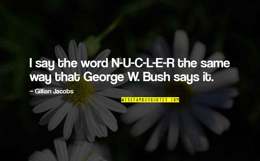 Gillian Jacobs Quotes By Gillian Jacobs: I say the word N-U-C-L-E-R the same way