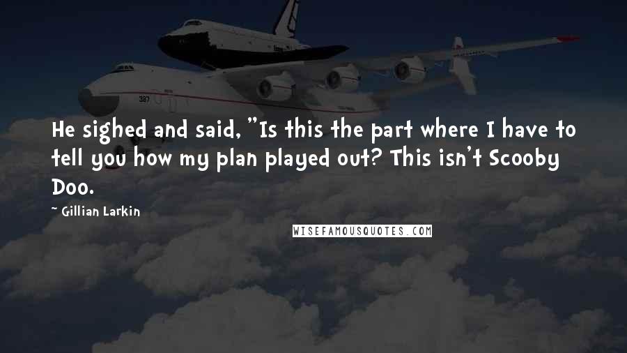 Gillian Larkin quotes: He sighed and said, "Is this the part where I have to tell you how my plan played out? This isn't Scooby Doo. Gillian Larkin quotes: He sighed and said, "Is this the part where I have to tell you how my plan played out? This isn't Scooby Doo.