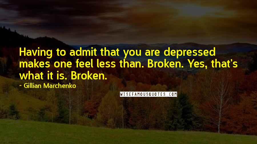 Gillian Marchenko quotes: Having to admit that you are depressed makes one feel less than. Broken. Yes, that's what it is. Broken. Gillian Marchenko quotes: Having to admit that you are depressed makes one feel less than. Broken. Yes, that's what it is. Broken.