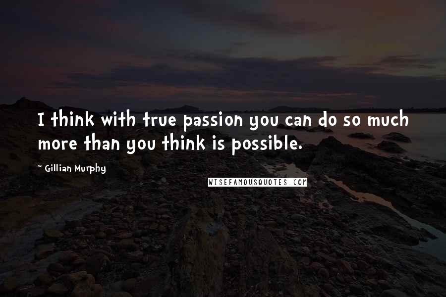 Gillian Murphy quotes: I think with true passion you can do so much more than you think is possible.