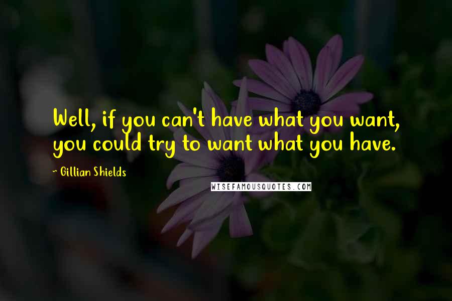 Gillian Shields quotes: Well, if you can't have what you want, you could try to want what you have.