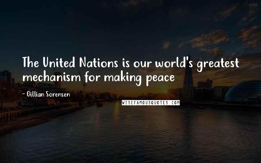 Gillian Sorensen quotes: The United Nations is our world's greatest mechanism for making peace