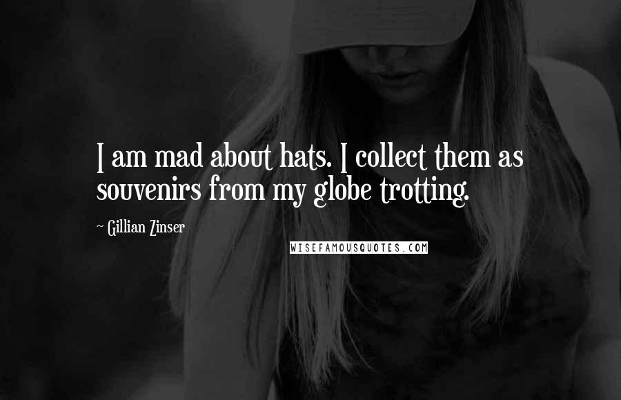 Gillian Zinser quotes: I am mad about hats. I collect them as souvenirs from my globe trotting.