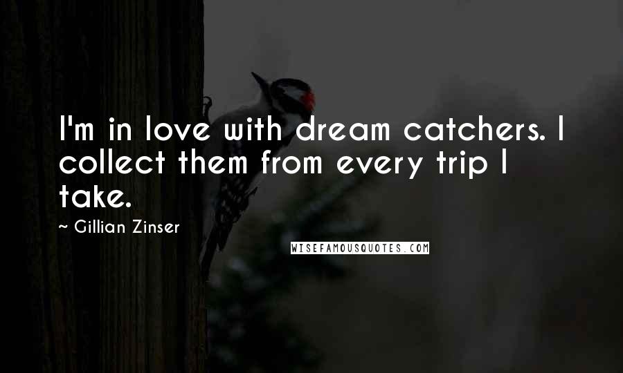 Gillian Zinser quotes: I'm in love with dream catchers. I collect them from every trip I take.