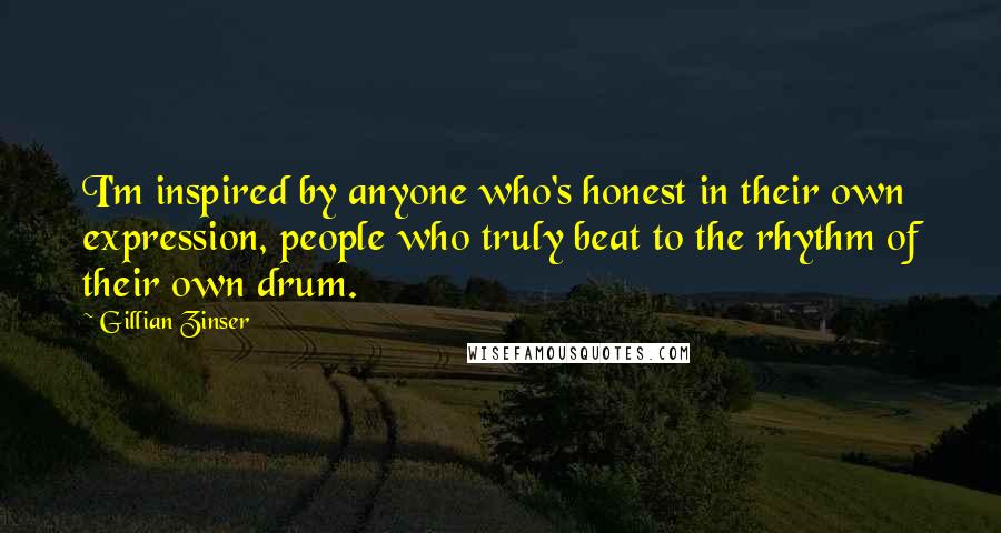 Gillian Zinser quotes: I'm inspired by anyone who's honest in their own expression, people who truly beat to the rhythm of their own drum. Gillian Zinser quotes: I'm inspired by anyone who's honest in their own expression, people who truly beat to the rhythm of their own drum.