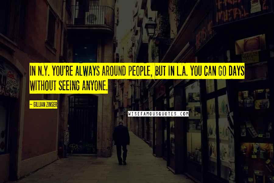 Gillian Zinser quotes: In N.Y. you're always around people, but in L.A. you can go days without seeing anyone.