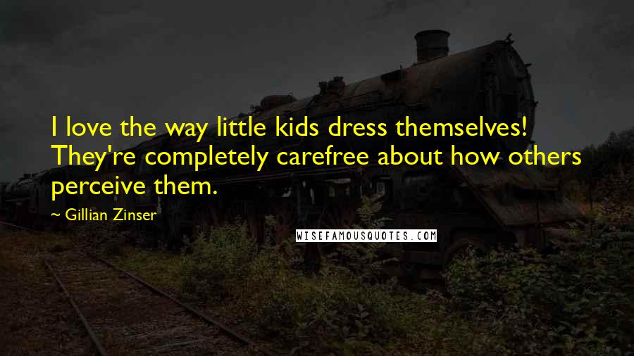Gillian Zinser quotes: I love the way little kids dress themselves! They're completely carefree about how others perceive them.