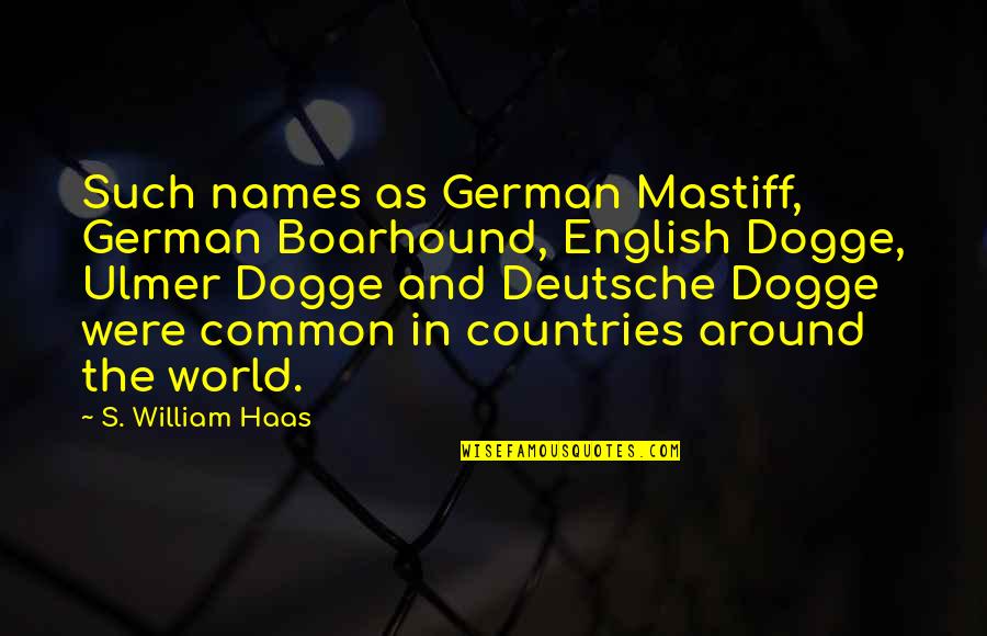 Gilliane Warzee Quotes By S. William Haas: Such names as German Mastiff, German Boarhound, English Gilliane Warzee Quotes By S. William Haas: Such names as German Mastiff, German Boarhound, English