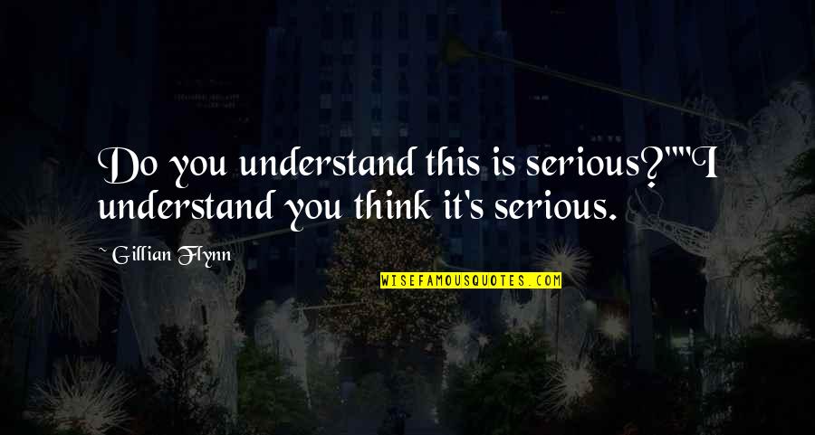 Gillian's Quotes By Gillian Flynn: Do you understand this is serious?""I understand you