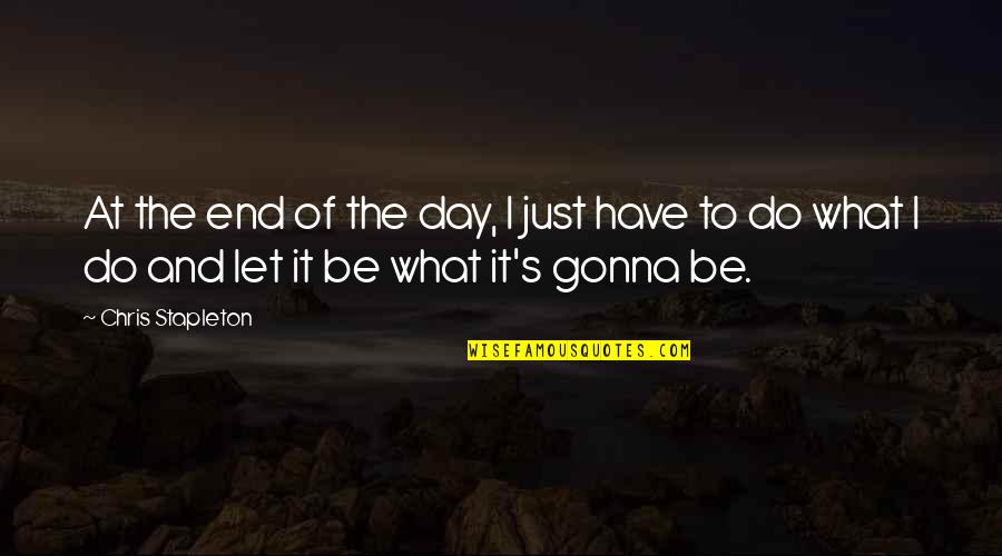 Gillians Uh Huh Quotes By Chris Stapleton: At the end of the day, I just Gillians Uh Huh Quotes By Chris Stapleton: At the end of the day, I just