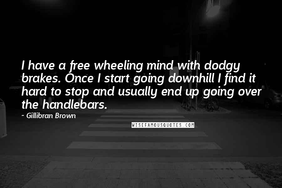 Gillibran Brown quotes: I have a free wheeling mind with dodgy brakes. Once I start going downhill I find it hard to stop and usually end up going over the handlebars.