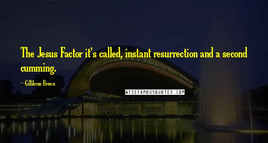 Gillibran Brown quotes: The Jesus Factor it's called, instant resurrection and a second cumming.