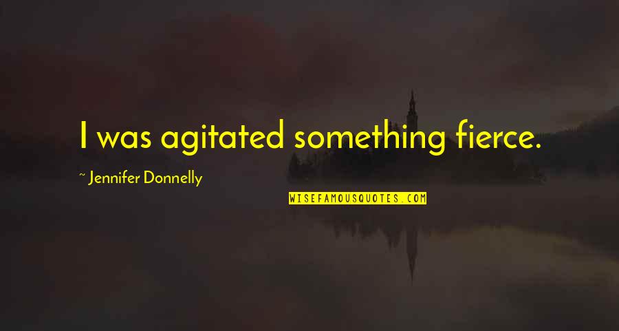 Gillick Quotes By Jennifer Donnelly: I was agitated something fierce. Gillick Quotes By Jennifer Donnelly: I was agitated something fierce.