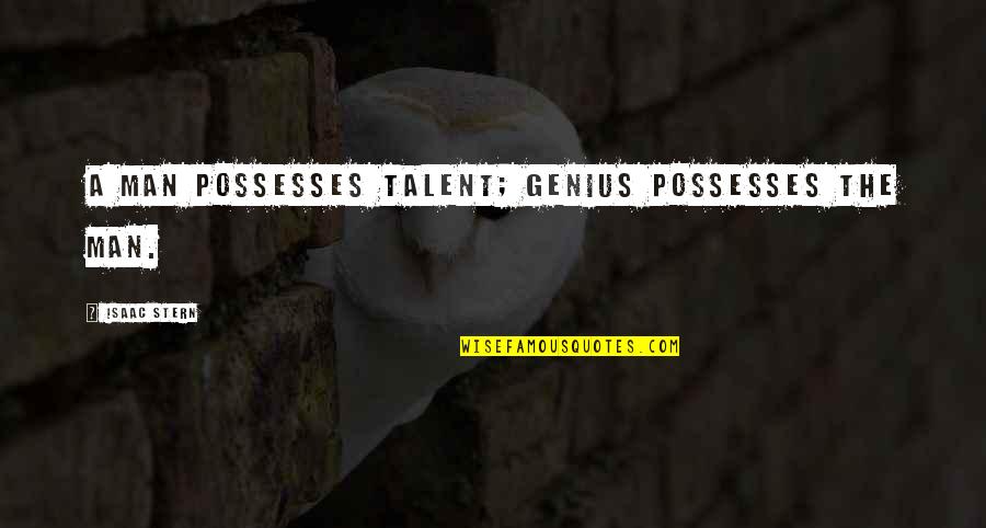 Gillie Da Quotes By Isaac Stern: A man possesses talent; genius possesses the man.