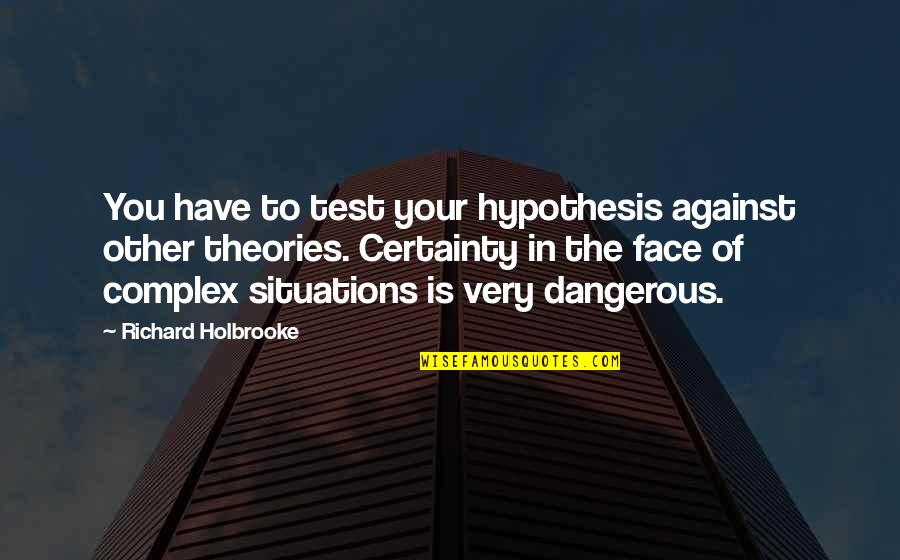 Gillie Da Quotes By Richard Holbrooke: You have to test your hypothesis against other