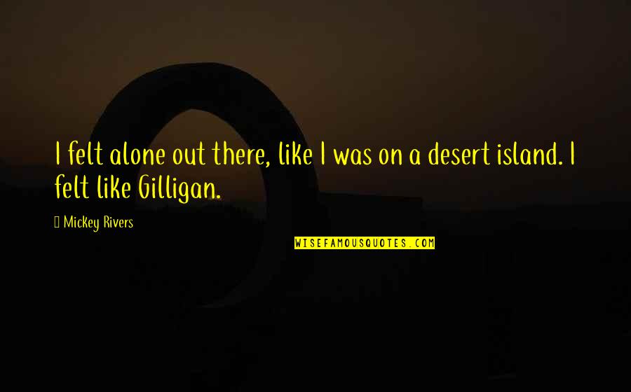 Gilligan's Island Quotes By Mickey Rivers: I felt alone out there, like I was