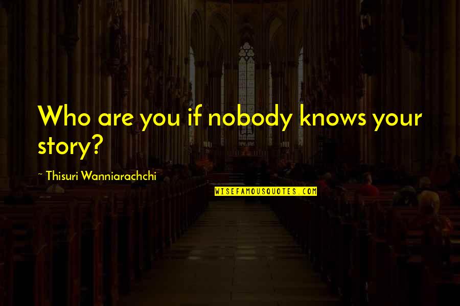 Gillihan Periodontics Quotes By Thisuri Wanniarachchi: Who are you if nobody knows your story?
