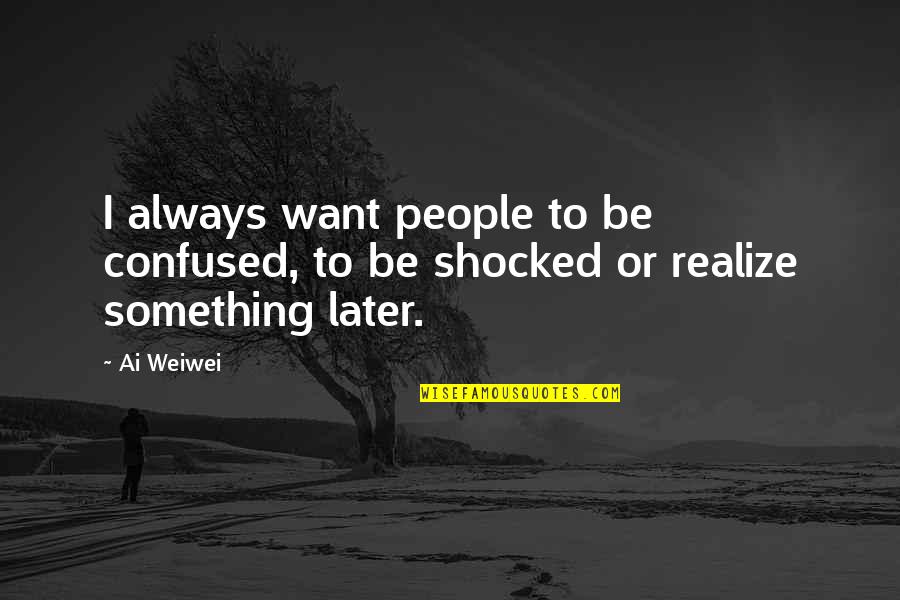 Gillikins Beach Quotes By Ai Weiwei: I always want people to be confused, to