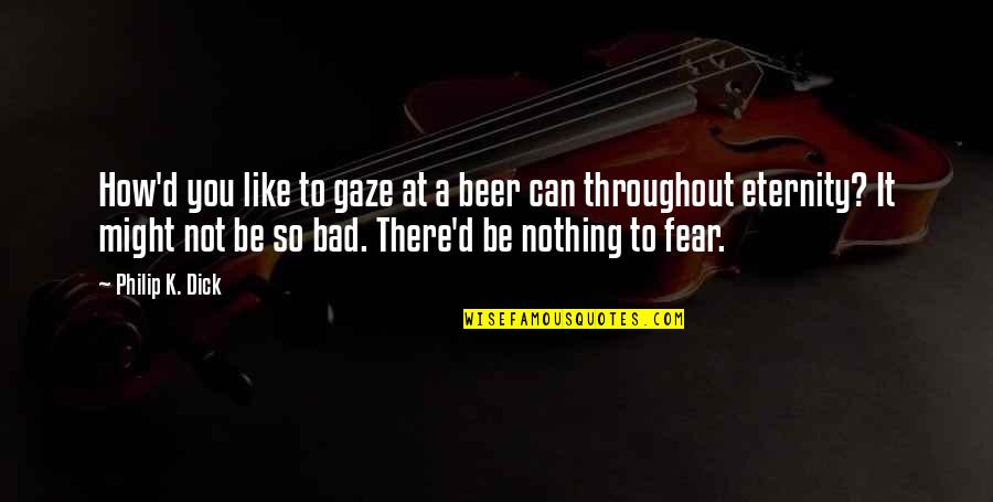 Gillings Dennis Quotes By Philip K. Dick: How'd you like to gaze at a beer Gillings Dennis Quotes By Philip K. Dick: How'd you like to gaze at a beer
